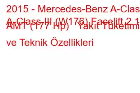 2015 - Mercedes-Benz A-Class
A-Class III (W176) Facelift 2.1d AMT (177 Hp) Yakıt Tüketimi ve Teknik Özellikleri