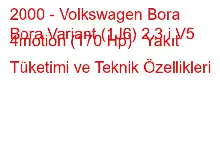 2000 - Volkswagen Bora
Bora Variant (1J6) 2.3 i V5 4motion (170 Hp) Yakıt Tüketimi ve Teknik Özellikleri