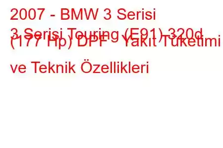 2007 - BMW 3 Serisi
3 Serisi Touring (E91) 320d (177 Hp) DPF Yakıt Tüketimi ve Teknik Özellikleri